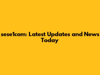 sese1com: Latest Updates and News Today