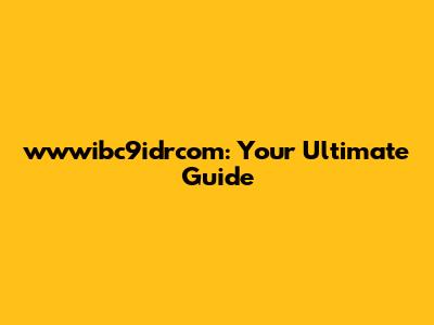 wwwibc9idrcom: Your Ultimate Guide