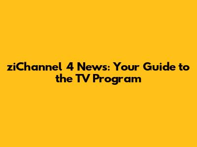 ziChannel 4 News: Your Guide to the TV Program